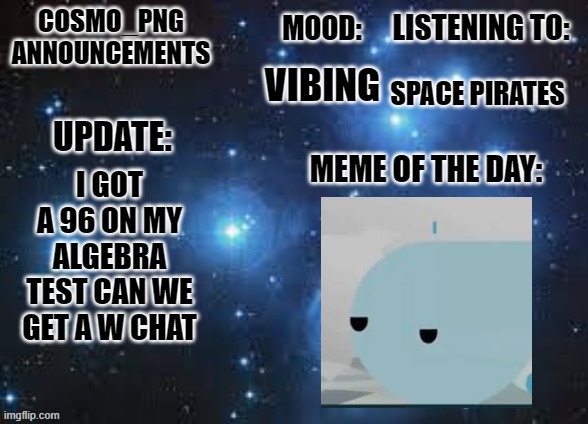 WWWWWWWWWWWWWWWWWW | SPACE PIRATES; VIBING; I GOT A 96 ON MY ALGEBRA TEST CAN WE GET A W CHAT | image tagged in cosmo_png announcement template | made w/ Imgflip meme maker