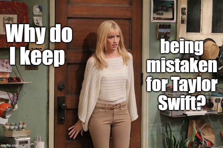 Beth Behrs | Why do I keep; being mistaken for Taylor Swift? | image tagged in beth behrs | made w/ Imgflip meme maker