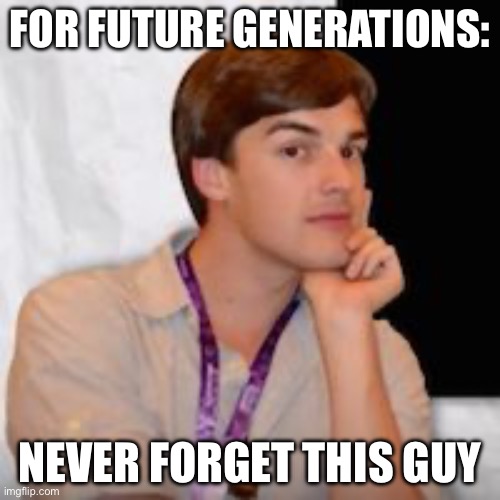 Game theory | FOR FUTURE GENERATIONS:; NEVER FORGET THIS GUY | image tagged in game theory | made w/ Imgflip meme maker