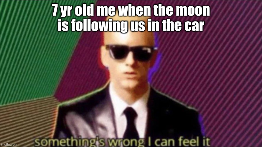 funnnyz title | 7 yr old me when the moon is following us in the car | image tagged in something's wrong i can feel it | made w/ Imgflip meme maker