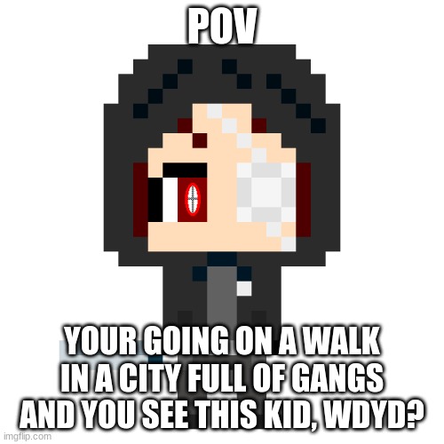 no joke, ERP, or killing them | POV; YOUR GOING ON A WALK IN A CITY FULL OF GANGS AND YOU SEE THIS KID, WDYD? | made w/ Imgflip meme maker
