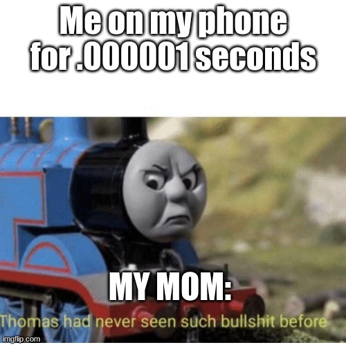 I don't have a phone but I relate anyone else? | Me on my phone for .000001 seconds; MY MOM: | image tagged in thomas has never seen such bullshit before | made w/ Imgflip meme maker