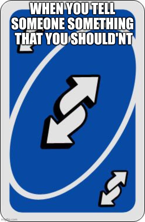 uno reverse | WHEN YOU TELL SOMEONE SOMETHING  THAT YOU SHOULD'NT | image tagged in uno reverse card | made w/ Imgflip meme maker