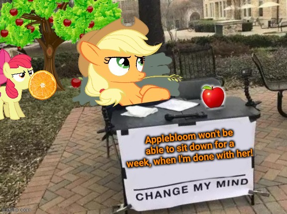 Change Applejack's Mind | Applebloom won't be able to sit down for a week, when I'm done with her! | image tagged in change applejack's mind | made w/ Imgflip meme maker