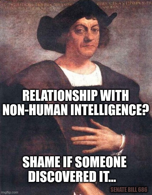 Christopher Columbus | RELATIONSHIP WITH NON-HUMAN INTELLIGENCE? SHAME IF SOMEONE DISCOVERED IT... SENATE BILL 686 | image tagged in christopher columbus | made w/ Imgflip meme maker