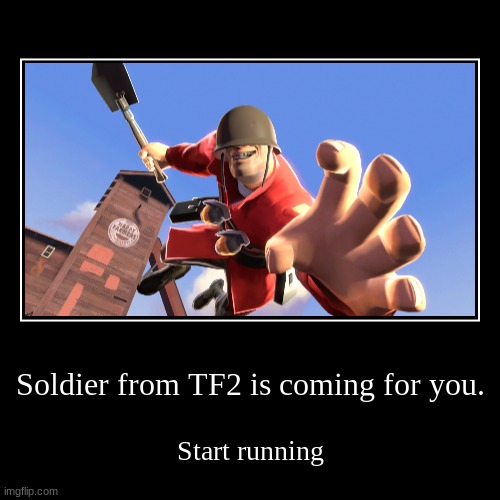 Run | Soldier from TF2 is coming for you. | Start running | image tagged in funny,demotivationals,team fortress 2 | made w/ Imgflip demotivational maker