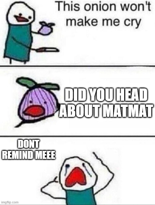 This onion wont make me cry | DID YOU HEAD ABOUT MATMAT; DONT REMIND MEEE | image tagged in this onion wont make me cry | made w/ Imgflip meme maker