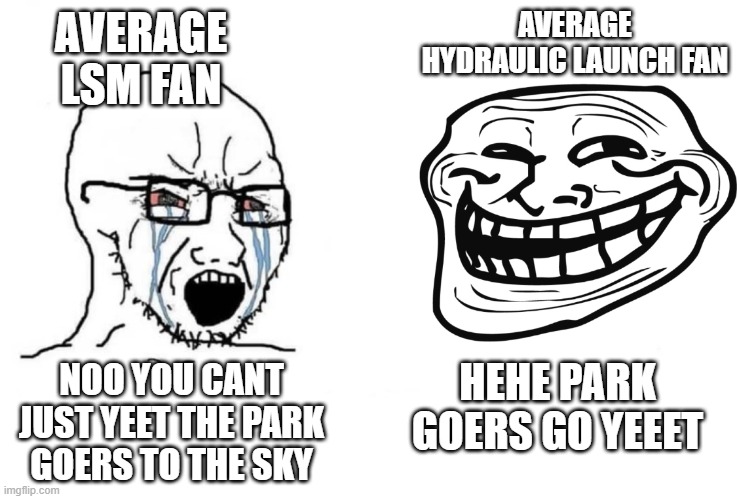 The ultimate yeet | AVERAGE HYDRAULIC LAUNCH FAN; AVERAGE LSM FAN; HEHE PARK GOERS GO YEEET; NOO YOU CANT JUST YEET THE PARK GOERS TO THE SKY | image tagged in roller coaster,launch | made w/ Imgflip meme maker