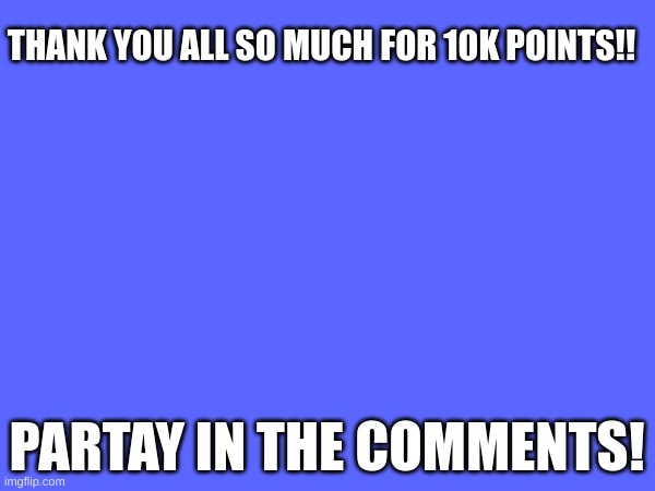 The 10k icon looks boring tho | THANK YOU ALL SO MUCH FOR 10K POINTS!! PARTAY IN THE COMMENTS! | image tagged in party,10k,points | made w/ Imgflip meme maker