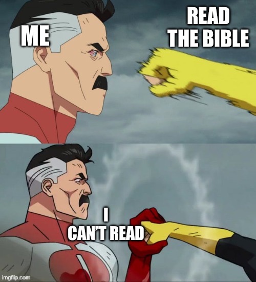 All the time | ME; READ THE BIBLE; I CAN’T READ | image tagged in omni man blocks punch | made w/ Imgflip meme maker