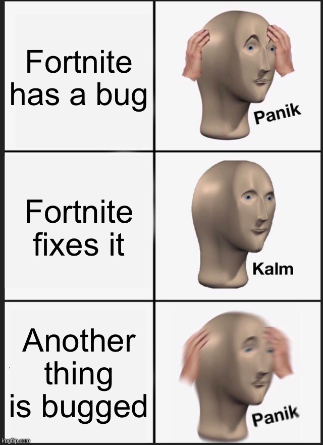 Panik Kalm Panik | Fortnite has a bug; Fortnite fixes it; Another thing is bugged | image tagged in memes,panik kalm panik | made w/ Imgflip meme maker