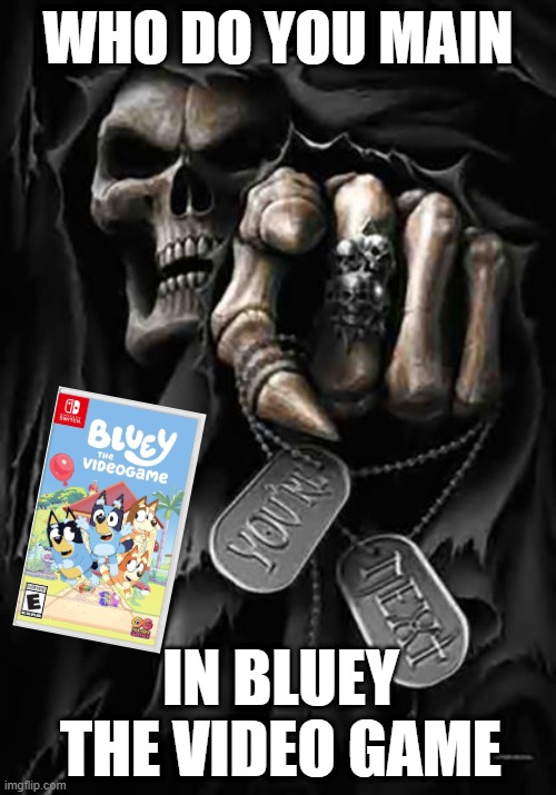 Who do you main in Bluey The Video Game | WHO DO YOU MAIN; IN BLUEY THE VIDEO GAME | image tagged in grim reaper,bluey,video games | made w/ Imgflip meme maker