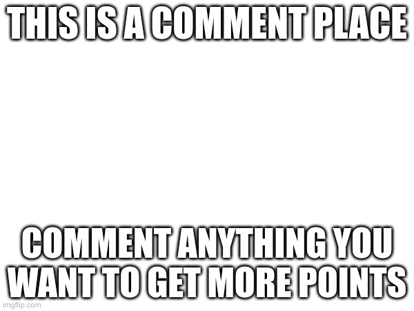 Do it | THIS IS A COMMENT PLACE; COMMENT ANYTHING YOU WANT TO GET MORE POINTS | image tagged in do it | made w/ Imgflip meme maker