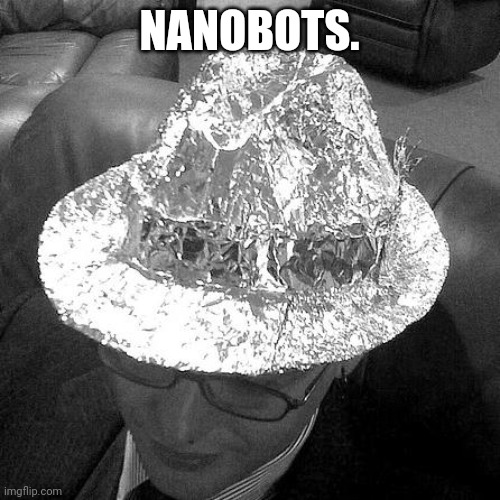 Tin Foil Fedora | NANOBOTS. | image tagged in tin foil fedora | made w/ Imgflip meme maker