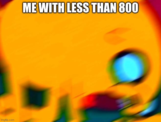 Jake Screaming | ME WITH LESS THAN 800 | image tagged in jake screaming | made w/ Imgflip meme maker