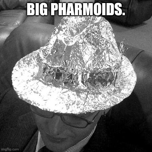 BIG PHARMOIDS | BIG PHARMOIDS. | image tagged in tin foil fedora | made w/ Imgflip meme maker