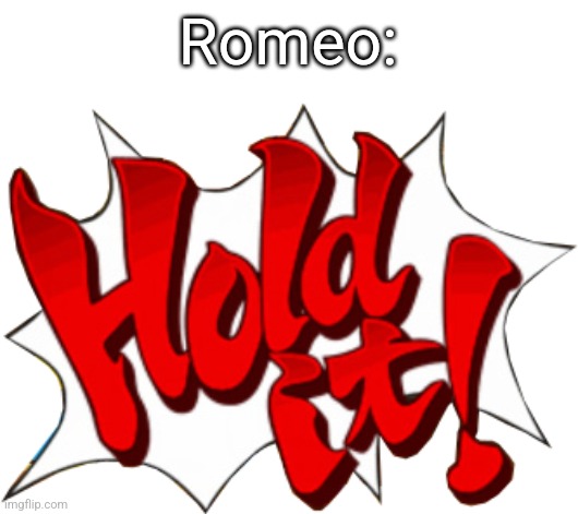 Hold it! Ace Attorney | Romeo: | image tagged in hold it ace attorney | made w/ Imgflip meme maker