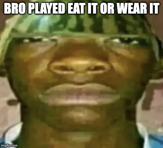 Watermelon Hat | BRO PLAYED EAT IT OR WEAR IT | image tagged in watermelon hat | made w/ Imgflip meme maker