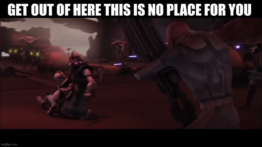 arc trooper | GET OUT OF HERE THIS IS NO PLACE FOR YOU | image tagged in arc trooper | made w/ Imgflip meme maker