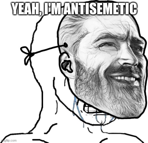 Crying Wojak wearing Chad mask | YEAH, I'M ANTISEMETIC | image tagged in crying wojak wearing chad mask | made w/ Imgflip meme maker