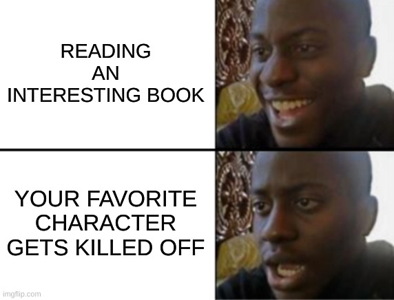 Reading A Good Book | READING AN INTERESTING BOOK; YOUR FAVORITE CHARACTER GETS KILLED OFF | image tagged in oh yeah oh no | made w/ Imgflip meme maker