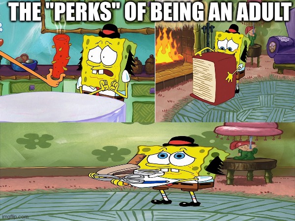 To children who are excited to be a grown up | THE "PERKS" OF BEING AN ADULT | image tagged in memes,funny,spongebob,cartoon,adult | made w/ Imgflip meme maker