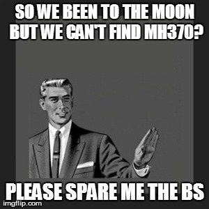 Kill Yourself Guy Meme | SO WE BEEN TO THE MOON BUT WE CAN'T FIND MH370? PLEASE SPARE ME THE BS | image tagged in memes,kill yourself guy | made w/ Imgflip meme maker
