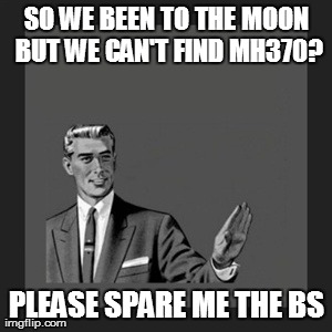 Kill Yourself Guy | SO WE BEEN TO THE MOON BUT WE CAN'T FIND MH370? PLEASE SPARE ME THE BS | image tagged in memes,kill yourself guy | made w/ Imgflip meme maker