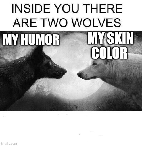 Inside you there are two wolves | MY HUMOR; MY SKIN COLOR | image tagged in inside you there are two wolves | made w/ Imgflip meme maker