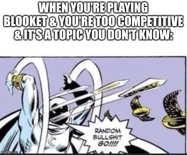 Random Bullshit Go | WHEN YOU'RE PLAYING BLOOKET & YOU'RE TOO COMPETITIVE & IT'S A TOPIC YOU DON'T KNOW: | image tagged in random bullshit go,blooket | made w/ Imgflip meme maker