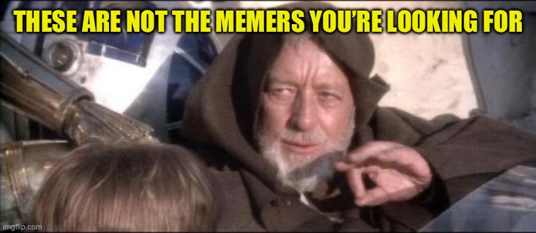 These Aren't The Droids You Were Looking For Meme | THESE ARE NOT THE MEMERS YOU’RE LOOKING FOR | image tagged in memes,these aren't the droids you were looking for | made w/ Imgflip meme maker