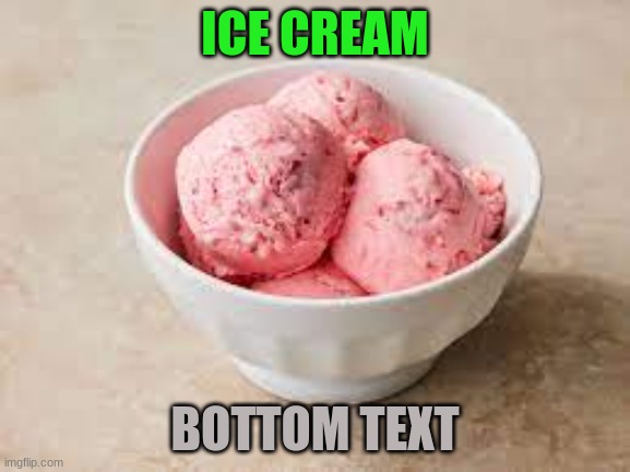 ICE CREAM | ICE CREAM BOTTOM TEXT | image tagged in ice cream | made w/ Imgflip meme maker
