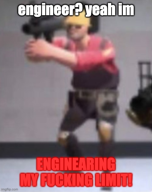 Engineer with rocket launcher | engineer? yeah im ENGINEARING MY FUCKING LIMIT! | image tagged in engineer with rocket launcher | made w/ Imgflip meme maker