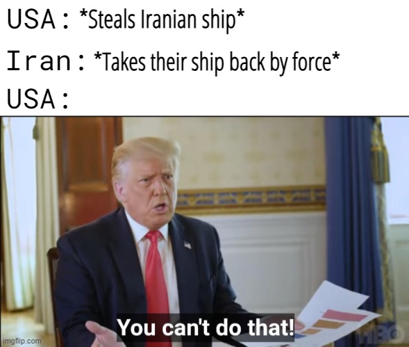 lmao brazen | *Steals Iranian ship*; USA:; *Takes their ship back by force*; Iran:; USA: | image tagged in you cant do that,usa,iran | made w/ Imgflip meme maker
