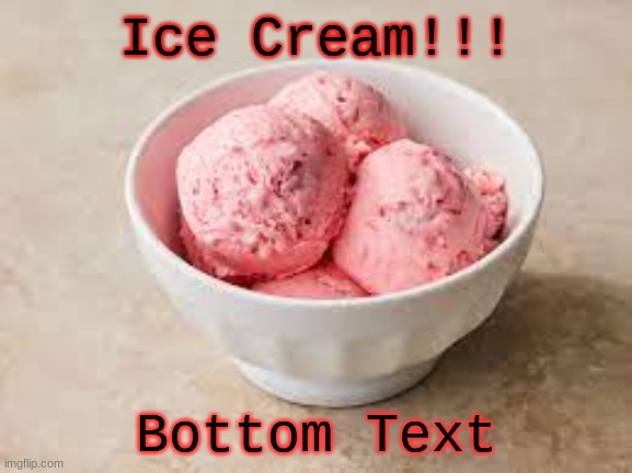 ICE CREAM | Ice Cream!!! Bottom Text | image tagged in ice cream | made w/ Imgflip meme maker