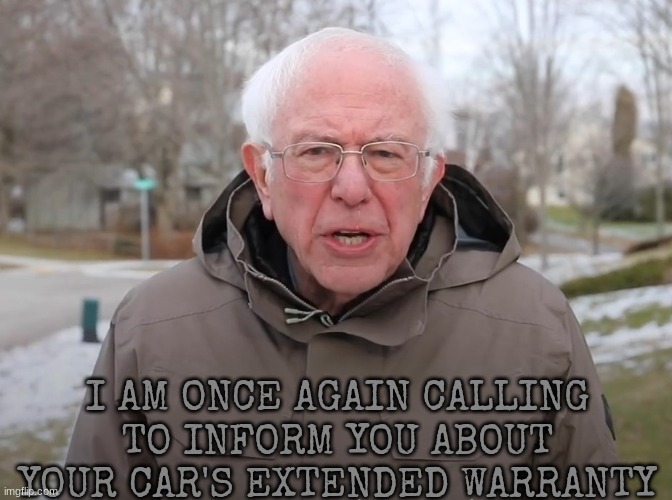 Bernie Sanders Once Again Asking | I AM ONCE AGAIN CALLING TO INFORM YOU ABOUT YOUR CAR'S EXTENDED WARRANTY | image tagged in bernie sanders once again asking | made w/ Imgflip meme maker
