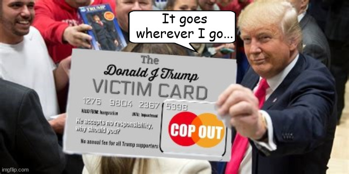 Trump Platinum Card | It goes wherever I go... | image tagged in donald trump,victim card,i'm standing in their way,martyr,cry baby,maga | made w/ Imgflip meme maker