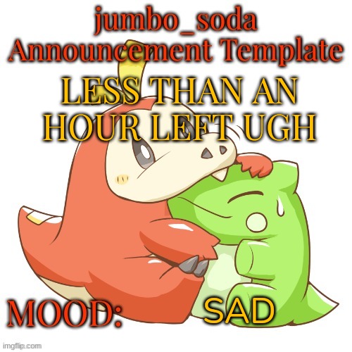 jumbo_soda 2024 temp | LESS THAN AN HOUR LEFT UGH; SAD | image tagged in jumbo_soda 2024 temp | made w/ Imgflip meme maker