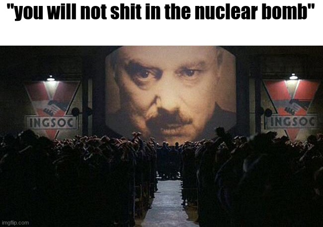 1984 | "you will not shit in the nuclear bomb" | image tagged in 1984 | made w/ Imgflip meme maker