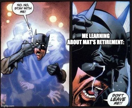 Don't go! | ME LEARNING ABOUT MAT'S RETIREMENT: | image tagged in batman don't leave me | made w/ Imgflip meme maker