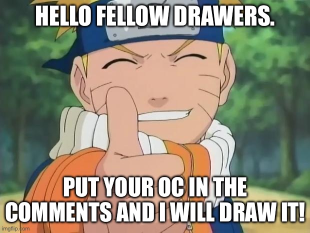 I hope this goes good | HELLO FELLOW DRAWERS. PUT YOUR OC IN THE COMMENTS AND I WILL DRAW IT! | image tagged in naruto thumbs up,drawing | made w/ Imgflip meme maker