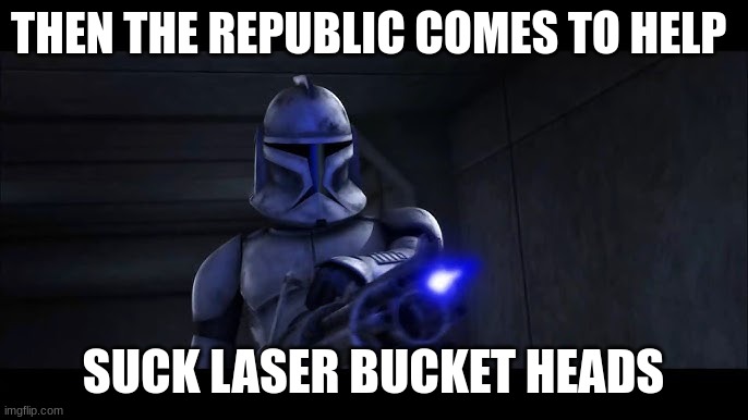 clone trooper hevy | THEN THE REPUBLIC COMES TO HELP; SUCK LASER BUCKET HEADS | image tagged in clone trooper hevy | made w/ Imgflip meme maker