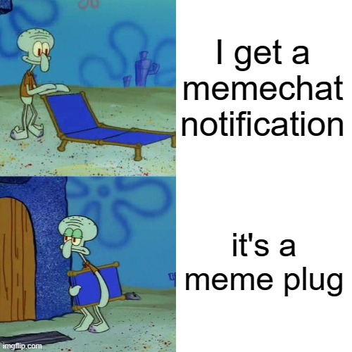 a | I get a memechat notification; it's a meme plug | image tagged in squidward chair | made w/ Imgflip meme maker