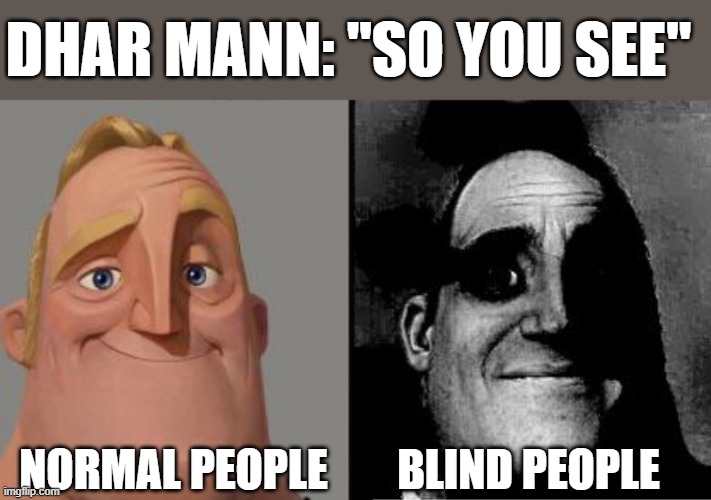 The blind person | DHAR MANN: "SO YOU SEE"; NORMAL PEOPLE; BLIND PEOPLE | image tagged in traumatized mr incredible | made w/ Imgflip meme maker