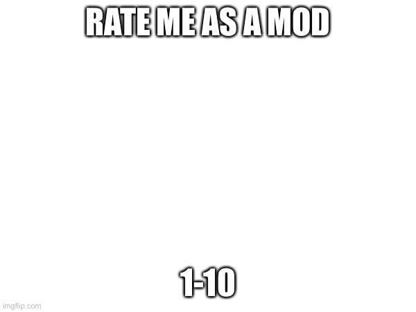 RATE ME AS A MOD; 1-10 | made w/ Imgflip meme maker