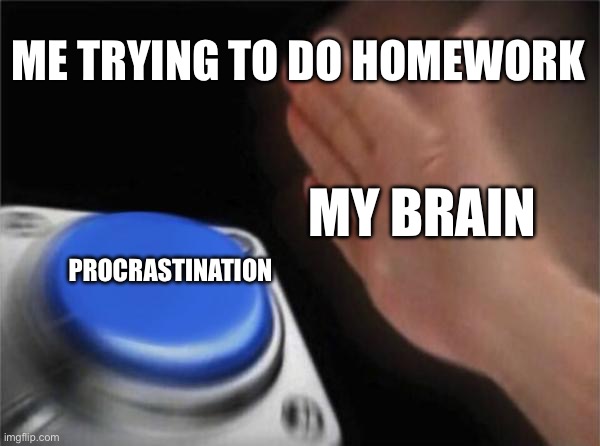 Blank Nut Button | ME TRYING TO DO HOMEWORK; MY BRAIN; PROCRASTINATION | image tagged in memes,blank nut button | made w/ Imgflip meme maker