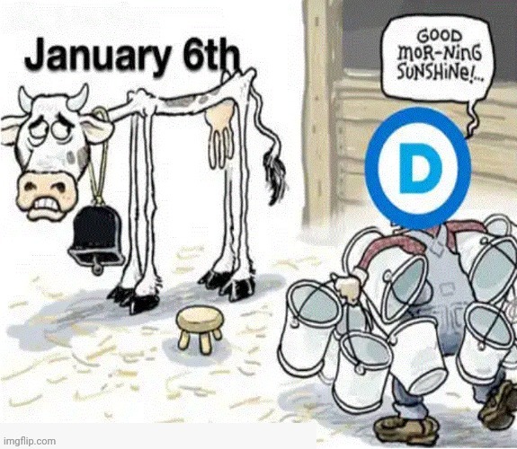 Milkin' It Dry | image tagged in dems milkin j6 dry | made w/ Imgflip meme maker