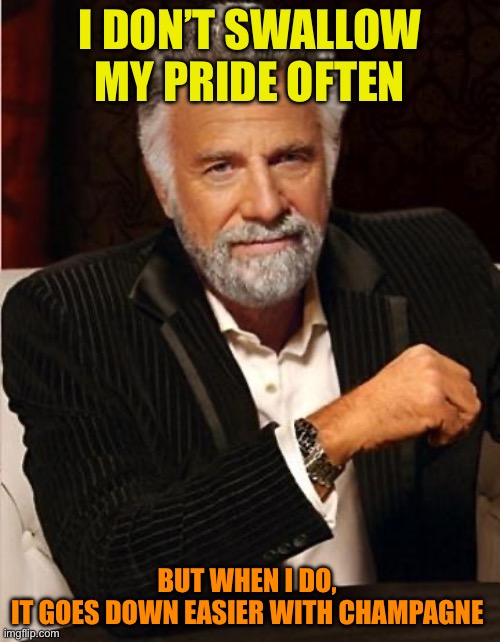 i don't always | I DON’T SWALLOW MY PRIDE OFTEN; BUT WHEN I DO, 
IT GOES DOWN EASIER WITH CHAMPAGNE | image tagged in i don't always | made w/ Imgflip meme maker