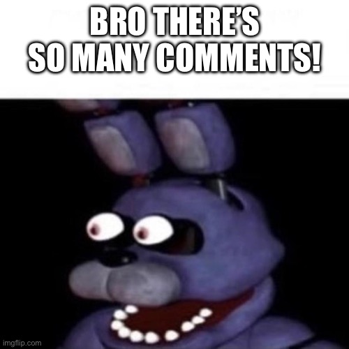 Bonnie Eye Pop | BRO THERE’S SO MANY COMMENTS! | image tagged in bonnie eye pop | made w/ Imgflip meme maker