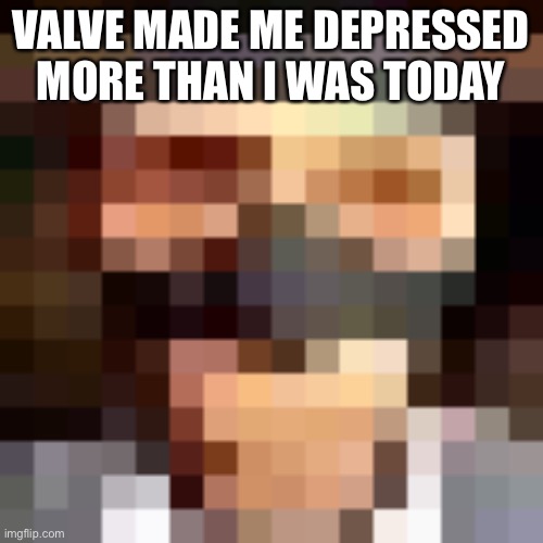 I hate everything | VALVE MADE ME DEPRESSED MORE THAN I WAS TODAY | image tagged in retro spi | made w/ Imgflip meme maker